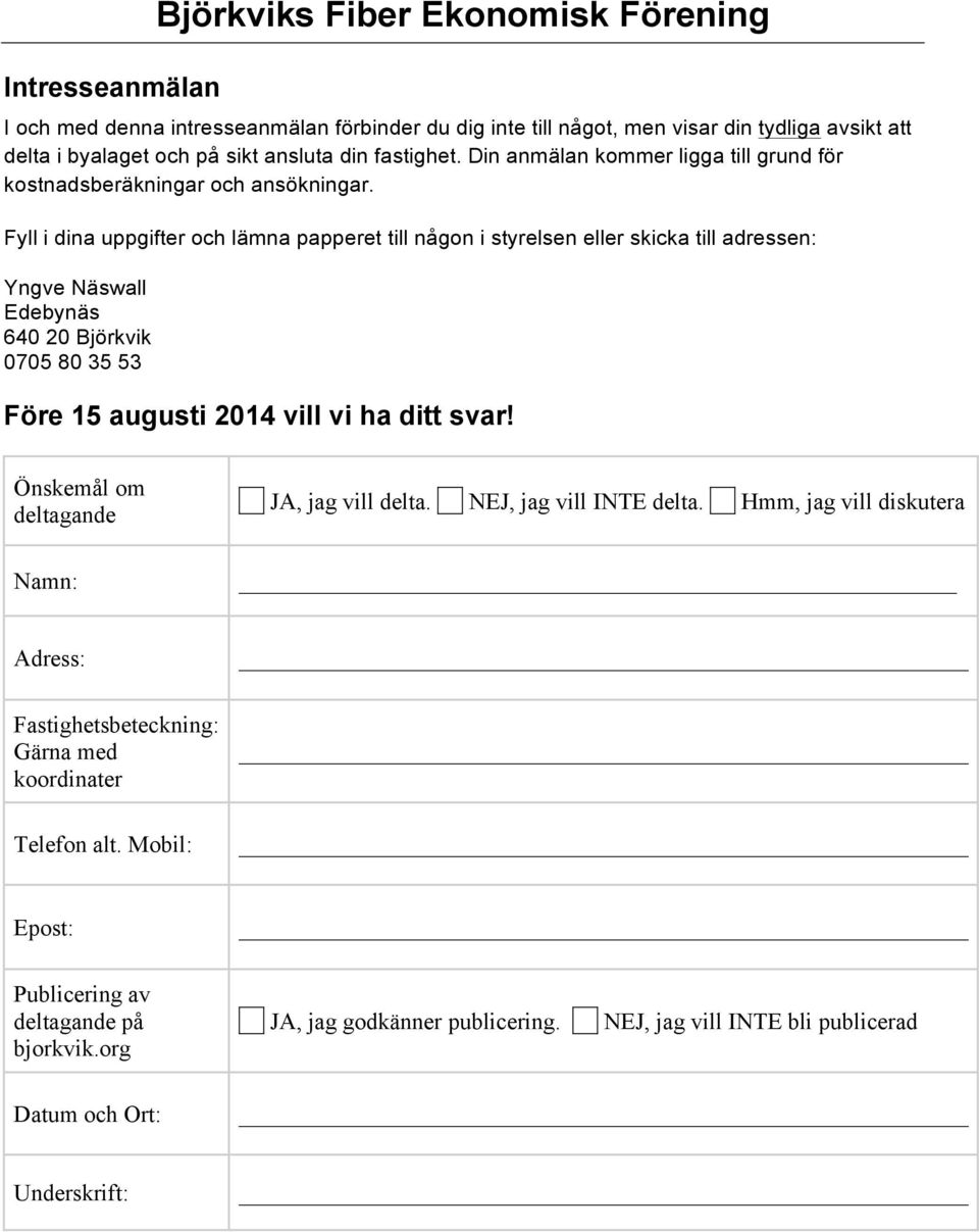 Fyll i dina uppgifter och lämna papperet till någon i styrelsen eller skicka till adressen: Yngve Näswall Edebynäs 640 20 Björkvik 0705 80 35 53 Före 15 augusti 2014 vill vi ha ditt svar!