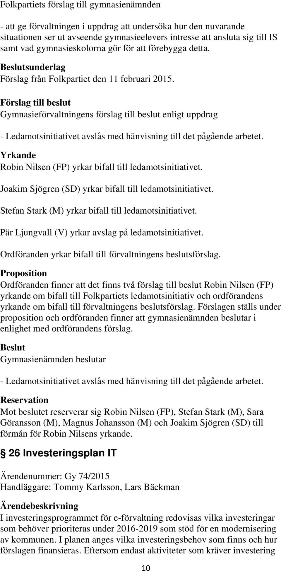 Gymnasieförvaltningens förslag till beslut enligt uppdrag - Ledamotsinitiativet avslås med hänvisning till det pågående arbetet. Yrkande Robin Nilsen (FP) yrkar bifall till ledamotsinitiativet.