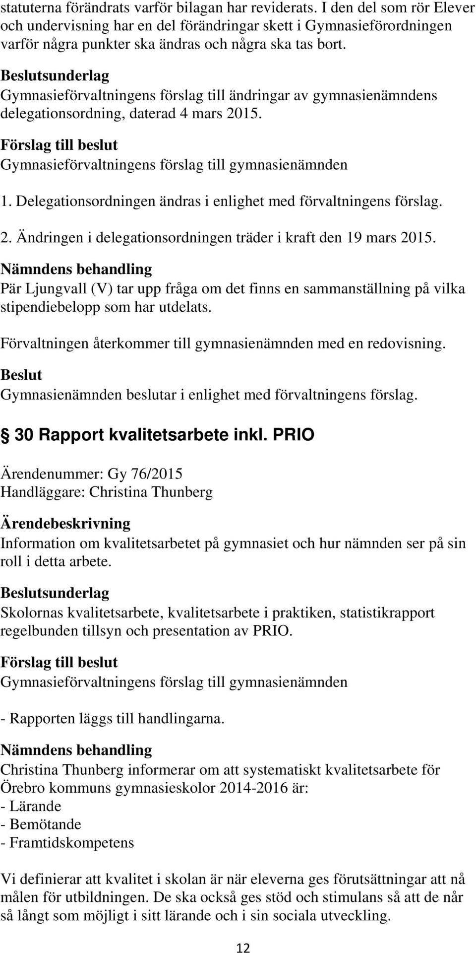 sunderlag Gymnasieförvaltningens förslag till ändringar av gymnasienämndens delegationsordning, daterad 4 mars 2015. 1. Delegationsordningen ändras i enlighet med förvaltningens förslag. 2. Ändringen i delegationsordningen träder i kraft den 19 mars 2015.