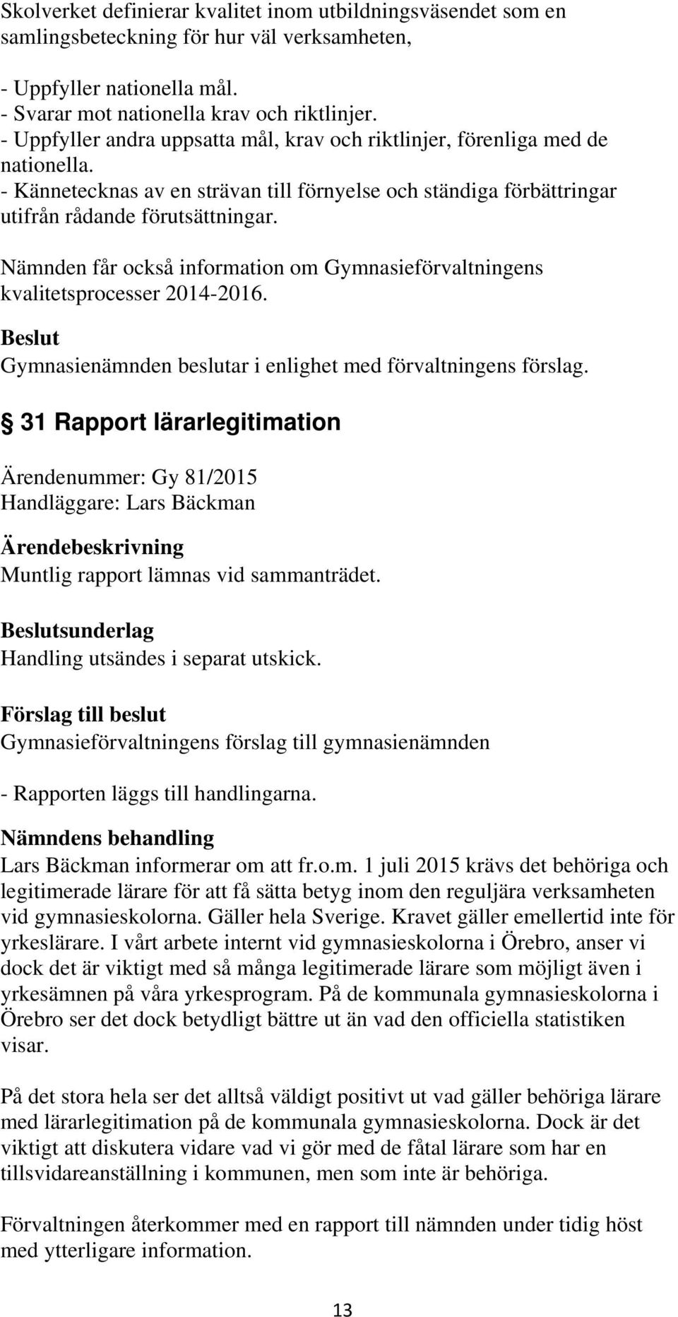 Nämnden får också information om Gymnasieförvaltningens kvalitetsprocesser 2014-2016. Gymnasienämnden beslutar i enlighet med förvaltningens förslag.