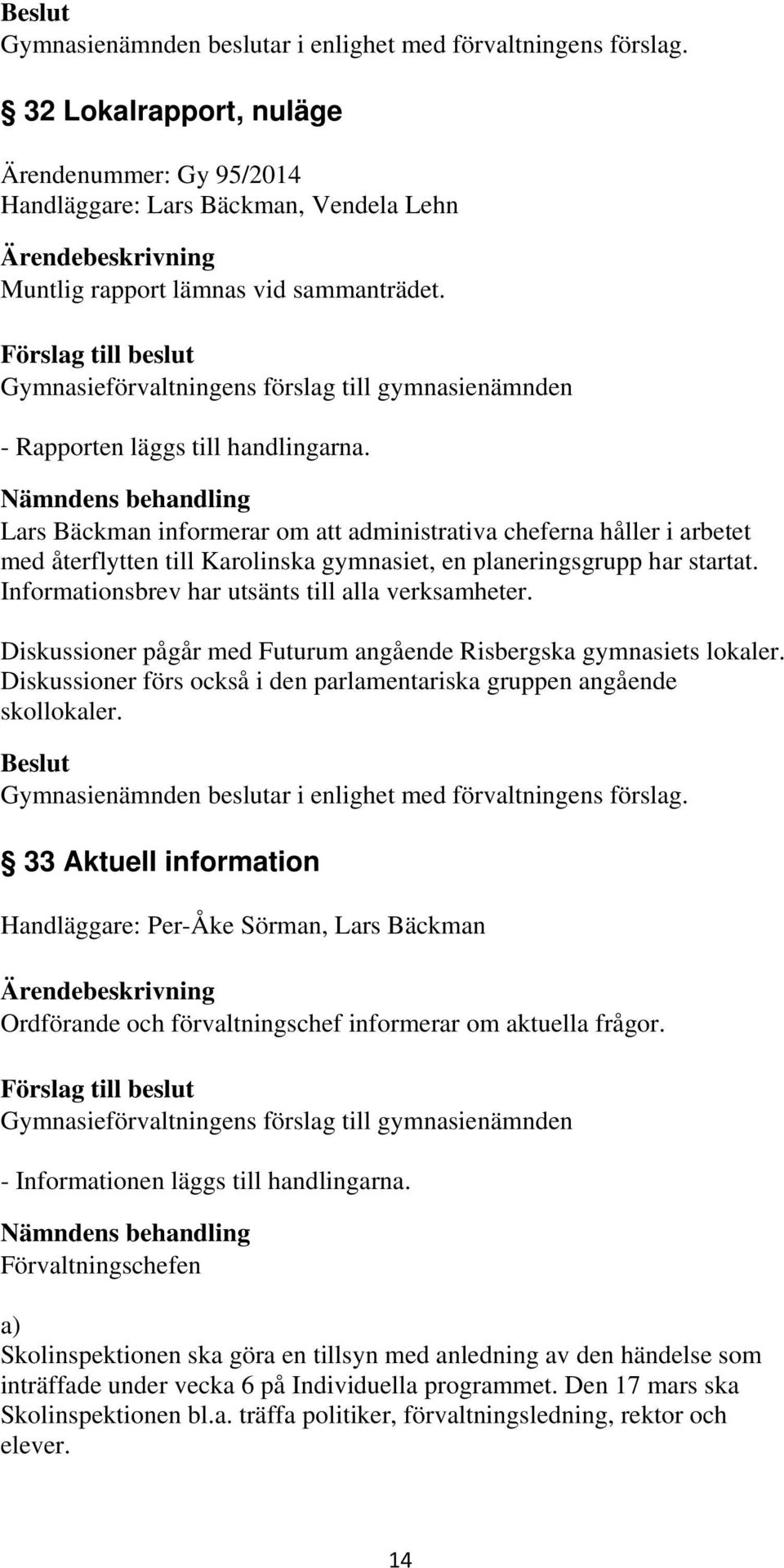 Nämndens behandling Lars Bäckman informerar om att administrativa cheferna håller i arbetet med återflytten till Karolinska gymnasiet, en planeringsgrupp har startat.