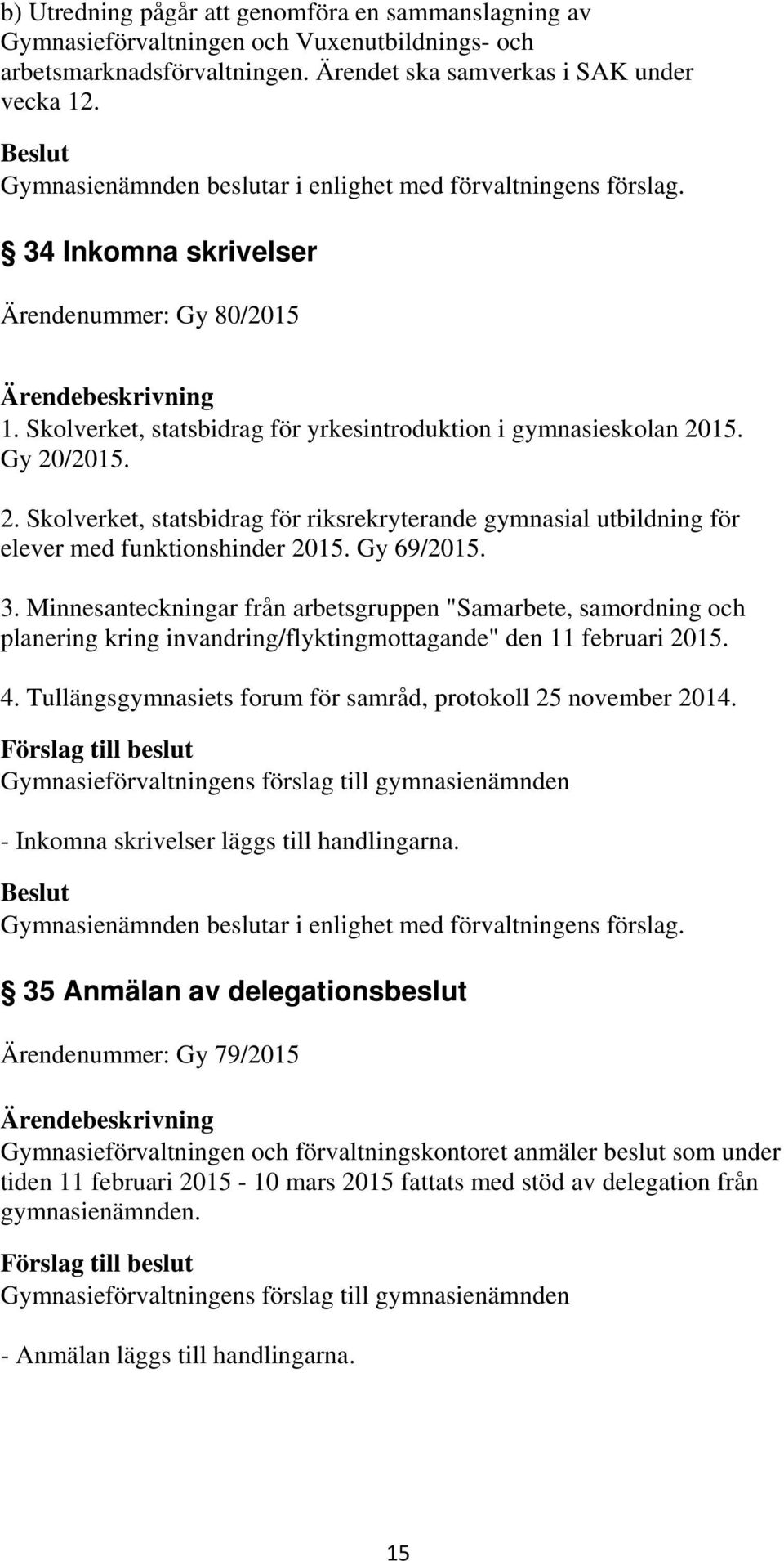 15. Gy 20/2015. 2. Skolverket, statsbidrag för riksrekryterande gymnasial utbildning för elever med funktionshinder 2015. Gy 69/2015. 3.