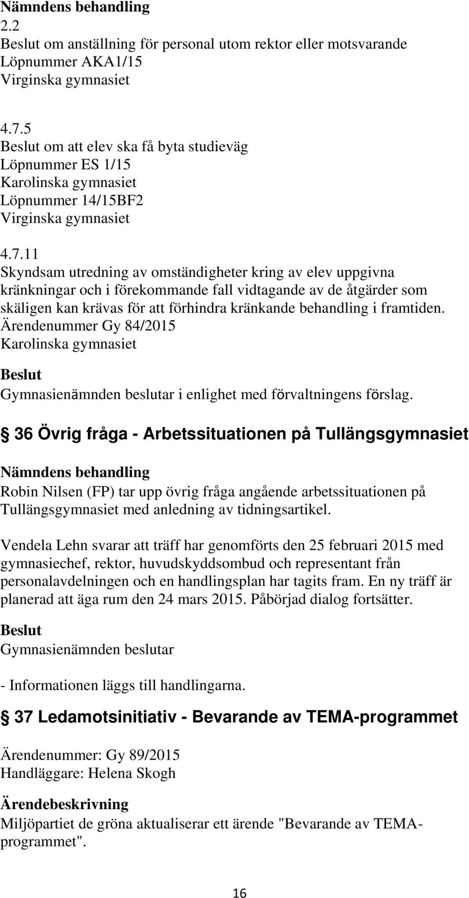 11 Skyndsam utredning av omständigheter kring av elev uppgivna kränkningar och i förekommande fall vidtagande av de åtgärder som skäligen kan krävas för att förhindra kränkande behandling i framtiden.