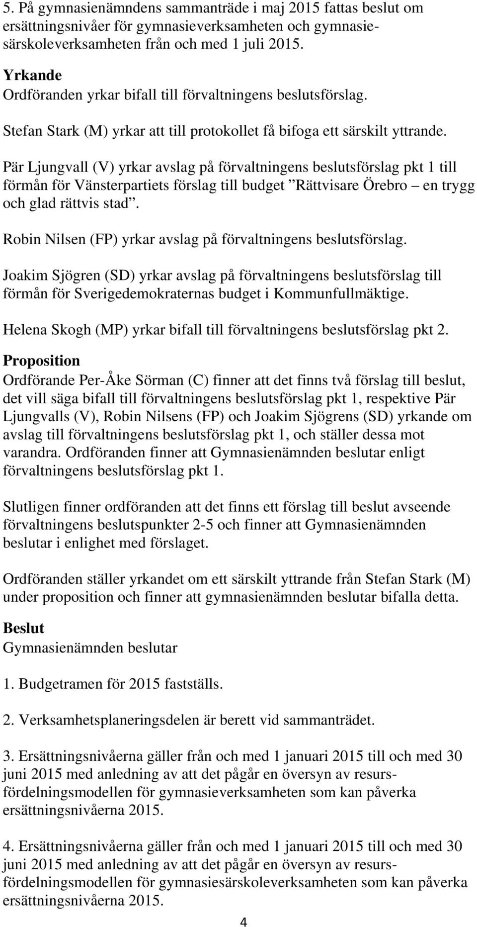 Pär Ljungvall (V) yrkar avslag på förvaltningens beslutsförslag pkt 1 till förmån för Vänsterpartiets förslag till budget Rättvisare Örebro en trygg och glad rättvis stad.