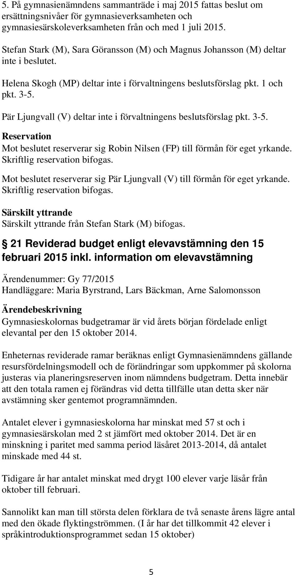 Pär Ljungvall (V) deltar inte i förvaltningens beslutsförslag pkt. 3-5. Reservation Mot beslutet reserverar sig Robin Nilsen (FP) till förmån för eget yrkande. Skriftlig reservation bifogas.