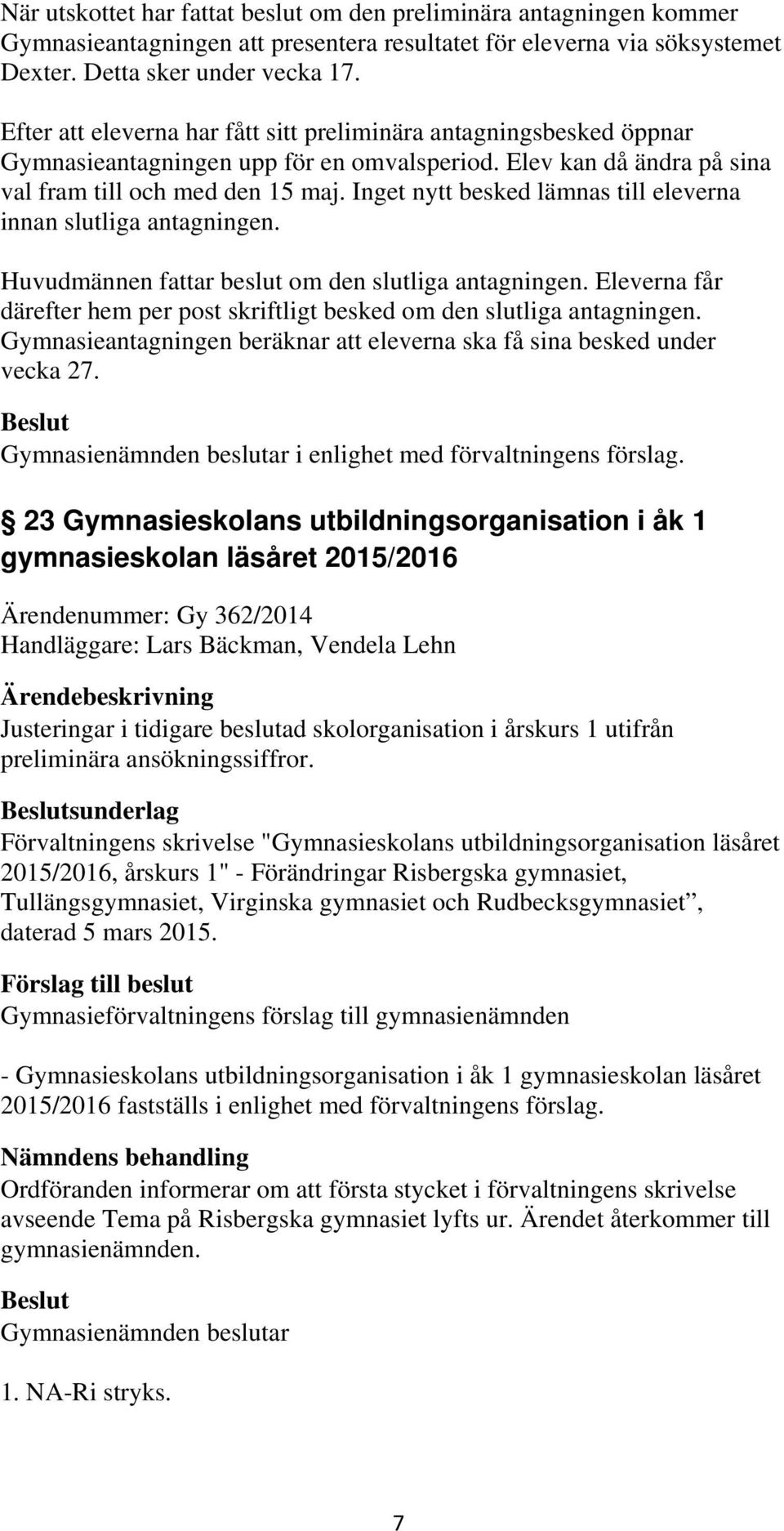 Inget nytt besked lämnas till eleverna innan slutliga antagningen. Huvudmännen fattar beslut om den slutliga antagningen.