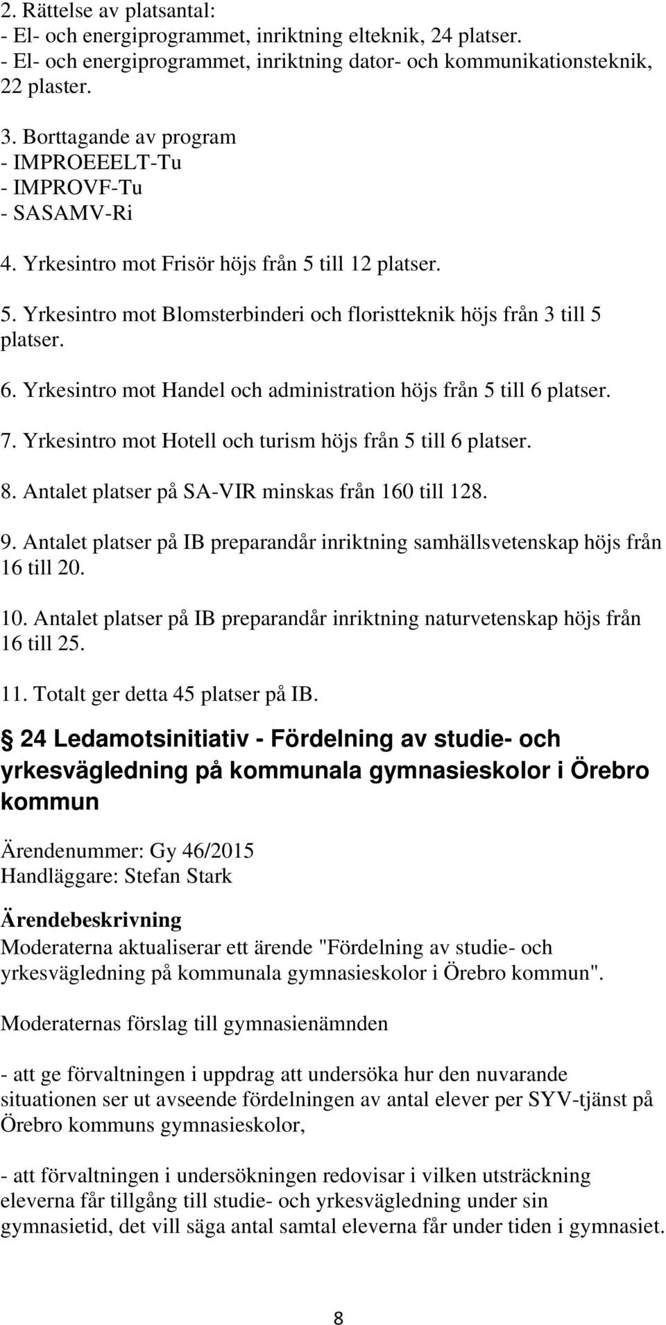 Yrkesintro mot Handel och administration höjs från 5 till 6 platser. 7. Yrkesintro mot Hotell och turism höjs från 5 till 6 platser. 8. Antalet platser på SA-VIR minskas från 160 till 128. 9.