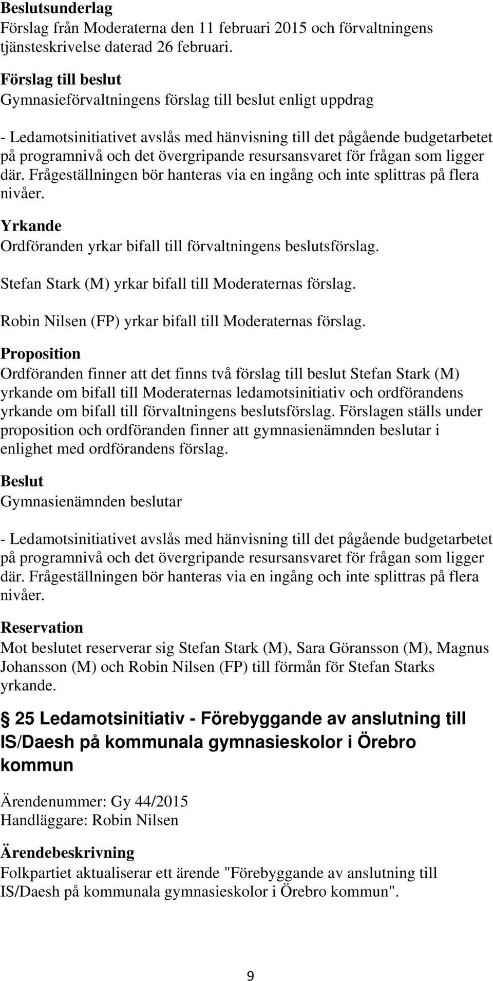 ligger där. Frågeställningen bör hanteras via en ingång och inte splittras på flera nivåer. Yrkande Ordföranden yrkar bifall till förvaltningens beslutsförslag.