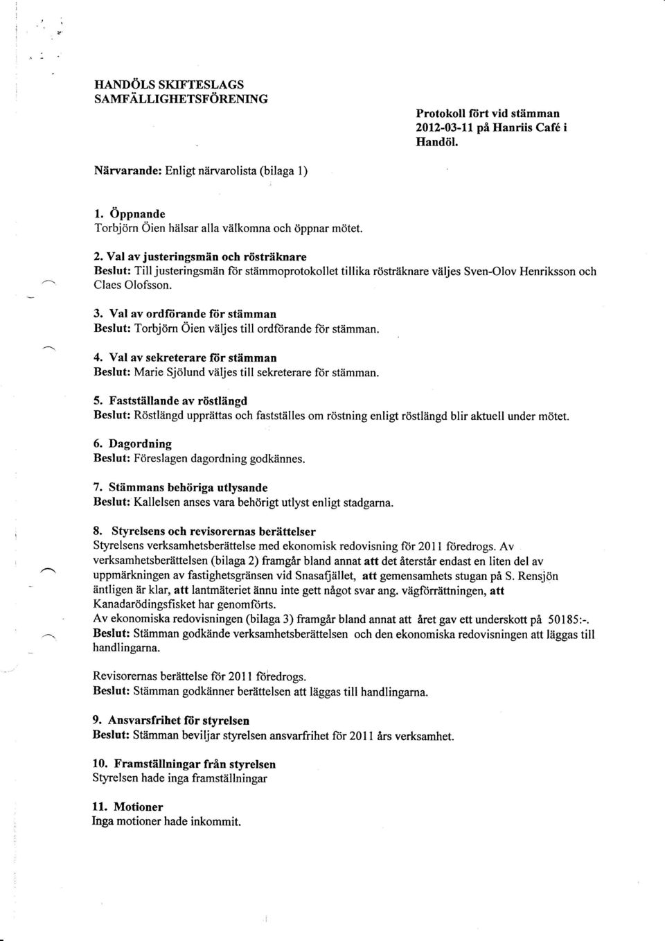 Yal av justeringsmän och rösträknare Beslut: Till justeringsmän ft)r stämmoprotokollet tillika rösträknare väljes Sven-Olov Henriksson och Claes Olofsson. 3.