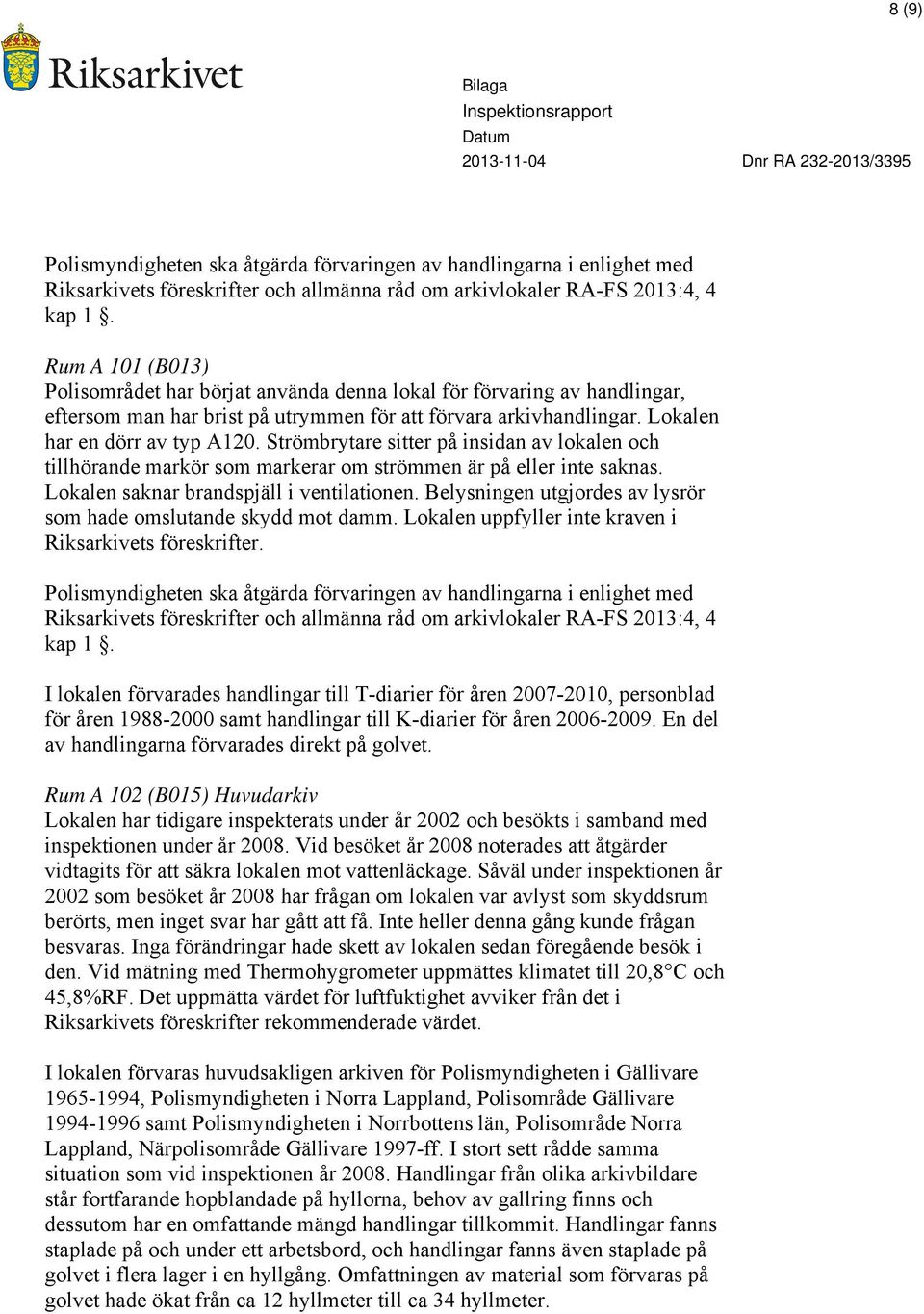 Strömbrytare sitter på insidan av lokalen och tillhörande markör som markerar om strömmen är på eller inte saknas. Lokalen saknar brandspjäll i ventilationen.