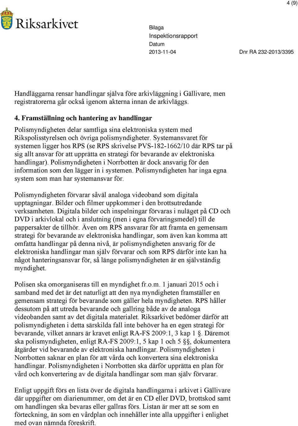 Systemansvaret för systemen ligger hos RPS (se RPS skrivelse PVS-182-1662/10 där RPS tar på sig allt ansvar för att upprätta en strategi för bevarande av elektroniska handlingar).