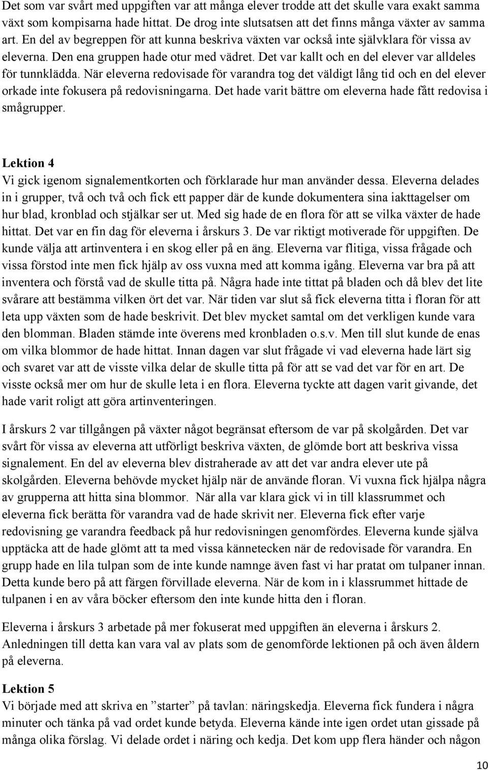 När eleverna redovisade för varandra tog det väldigt lång tid och en del elever orkade inte fokusera på redovisningarna. Det hade varit bättre om eleverna hade fått redovisa i smågrupper.