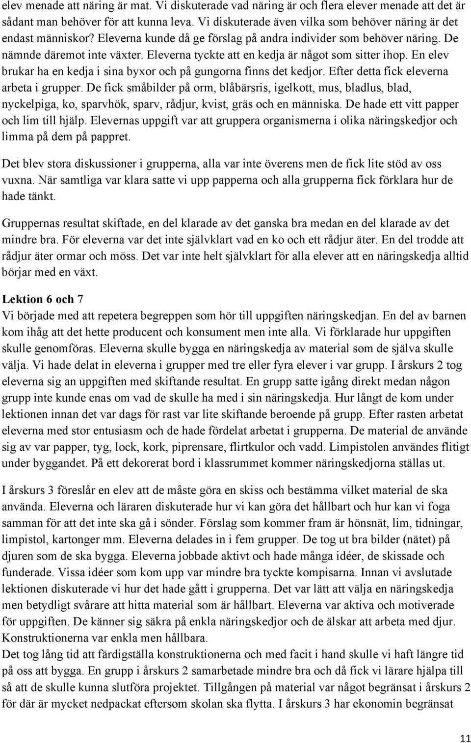 Eleverna tyckte att en kedja är något som sitter ihop. En elev brukar ha en kedja i sina byxor och på gungorna finns det kedjor. Efter detta fick eleverna arbeta i grupper.