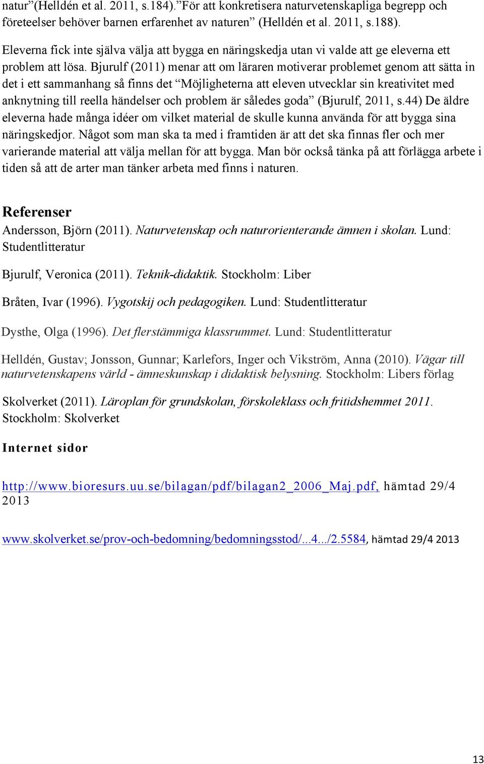 Bjurulf (2011) menar att om läraren motiverar problemet genom att sätta in det i ett sammanhang så finns det Möjligheterna att eleven utvecklar sin kreativitet med anknytning till reella händelser