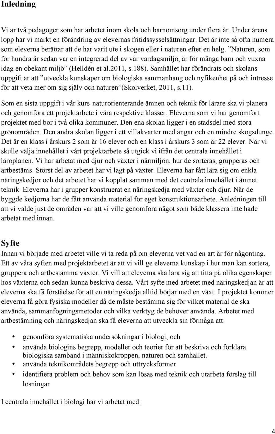 Naturen, som för hundra år sedan var en integrerad del av vår vardagsmiljö, är för många barn och vuxna idag en obekant miljö (Helldén et al.2011, s.188).