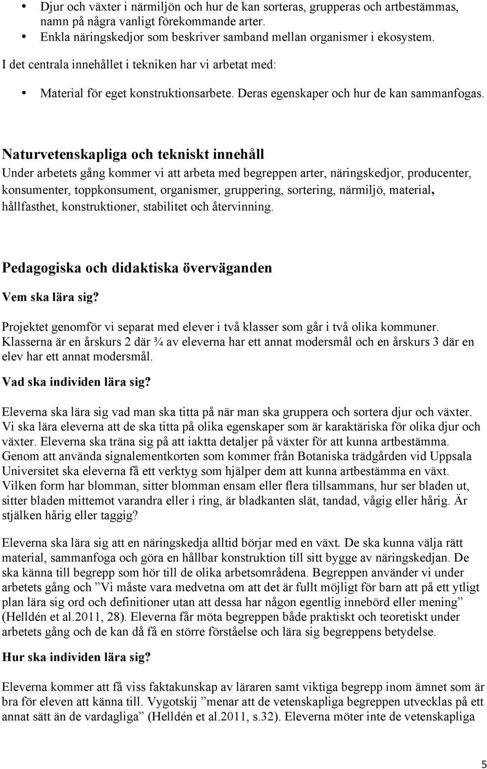 Naturvetenskapliga och tekniskt innehåll Under arbetets gång kommer vi att arbeta med begreppen arter, näringskedjor, producenter, konsumenter, toppkonsument, organismer, gruppering, sortering,