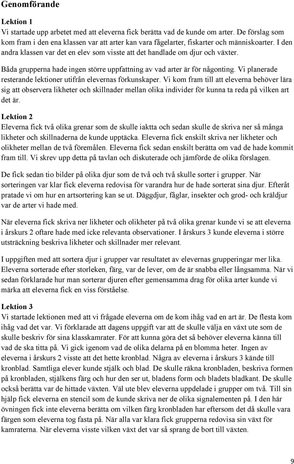 Båda grupperna hade ingen större uppfattning av vad arter är för någonting. Vi planerade resterande lektioner utifrån elevernas förkunskaper.