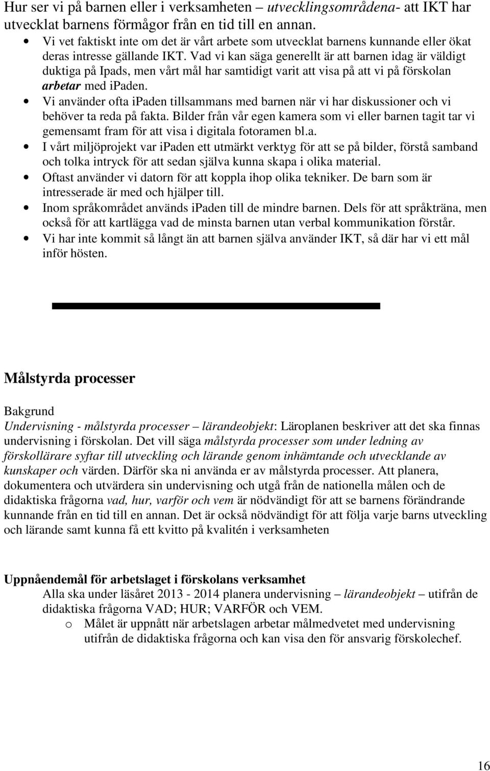 Vad vi kan säga generellt är att barnen idag är väldigt duktiga på Ipads, men vårt mål har samtidigt varit att visa på att vi på förskolan arbetar med ipaden.