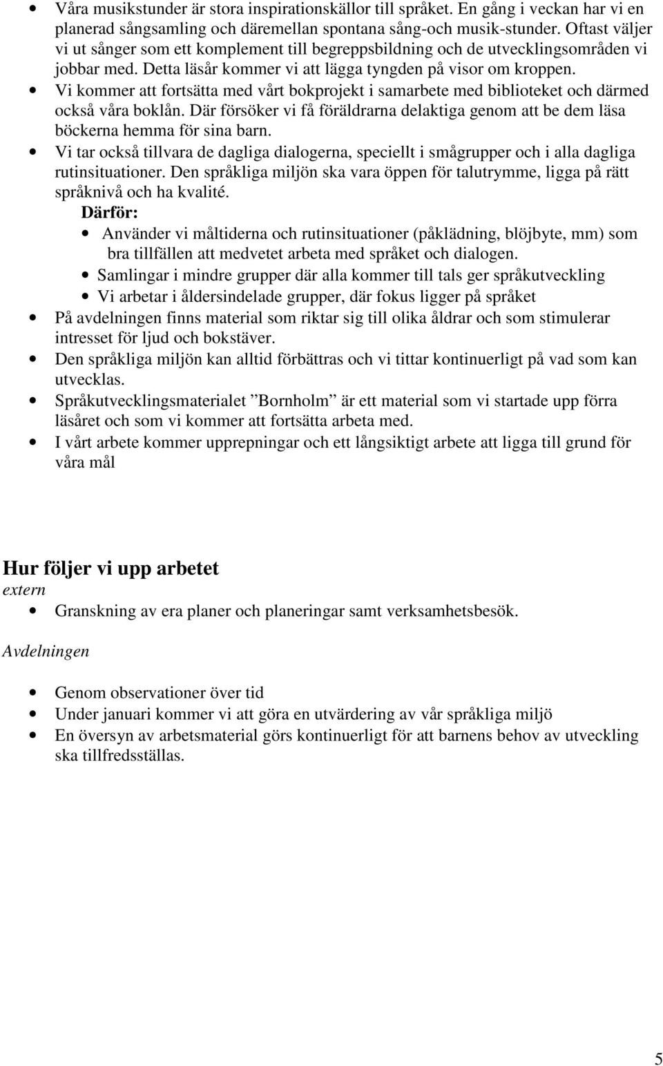 Vi kommer att fortsätta med vårt bokprojekt i samarbete med biblioteket och därmed också våra boklån. Där försöker vi få föräldrarna delaktiga genom att be dem läsa böckerna hemma för sina barn.