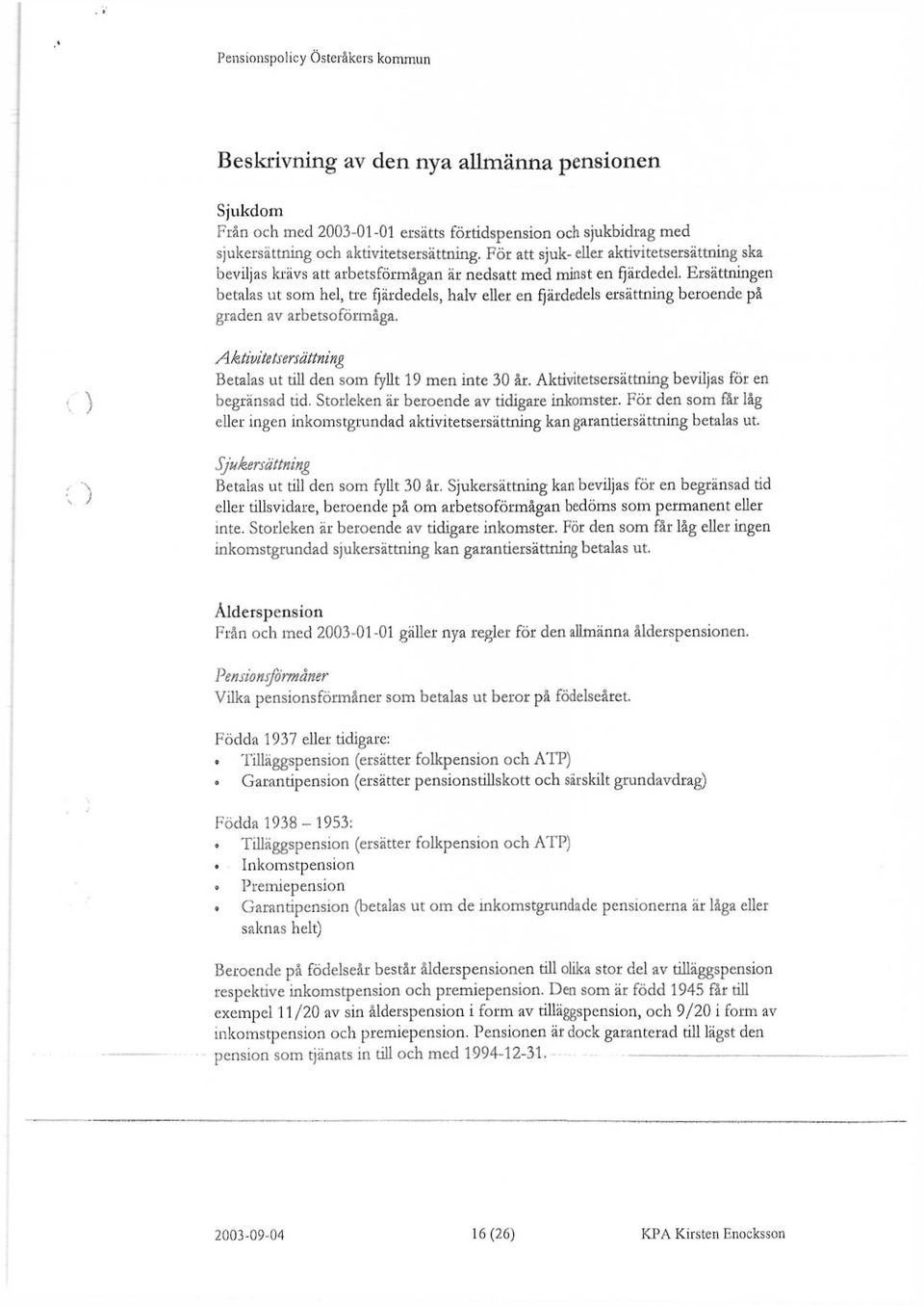 Ersättningen betalas ut som hel, tre fjärdedels, halv eller en fjärdedels ersättning beroende på graden av arbetsoförmåga. Aktivitetsersättning Betalas ut till den som fyllt 19 men inte 30 år.