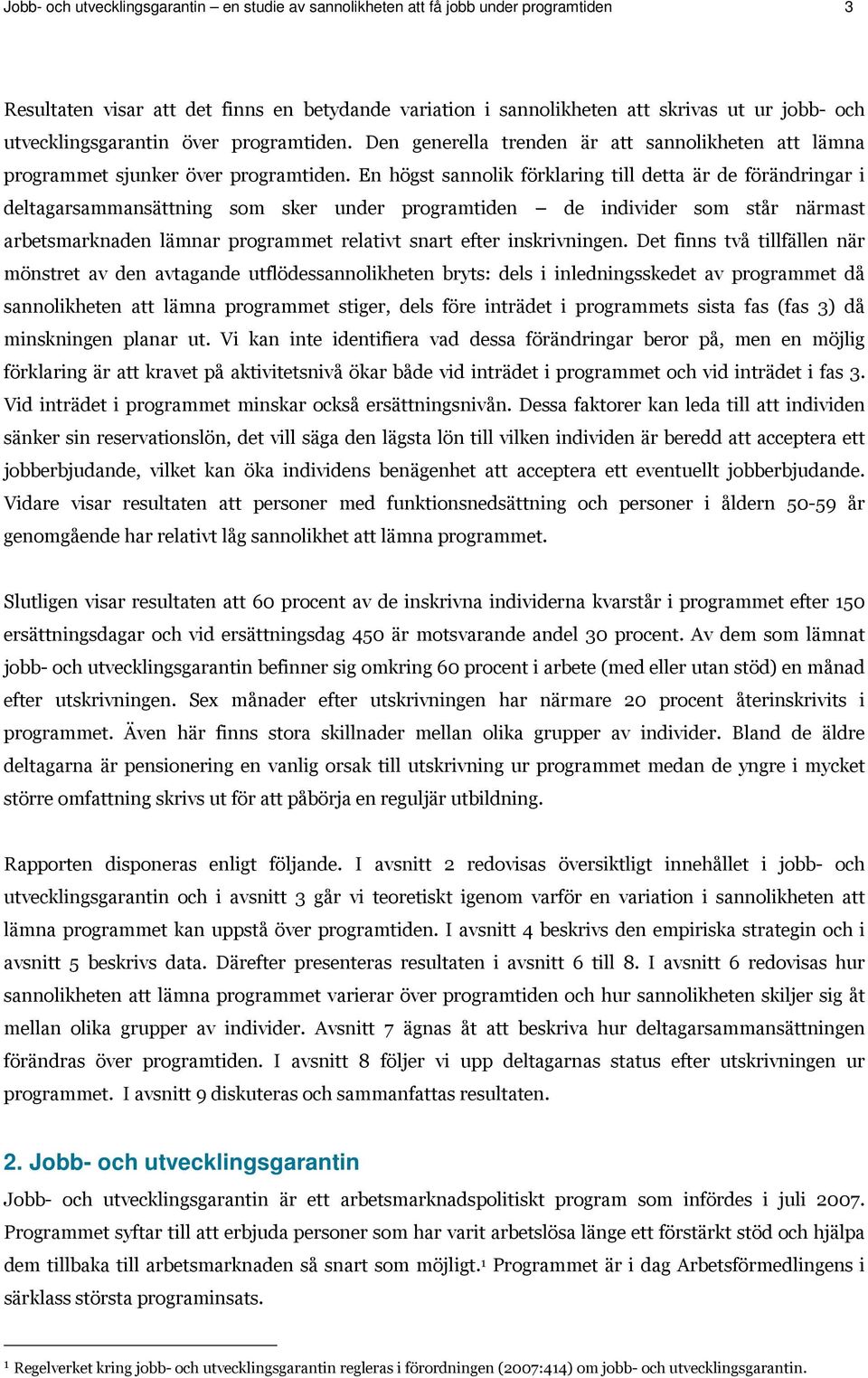 En högst sannolik förklaring till detta är de förändringar i deltagarsammansättning som sker under programtiden de individer som står närmast arbetsmarknaden lämnar programmet relativt snart efter