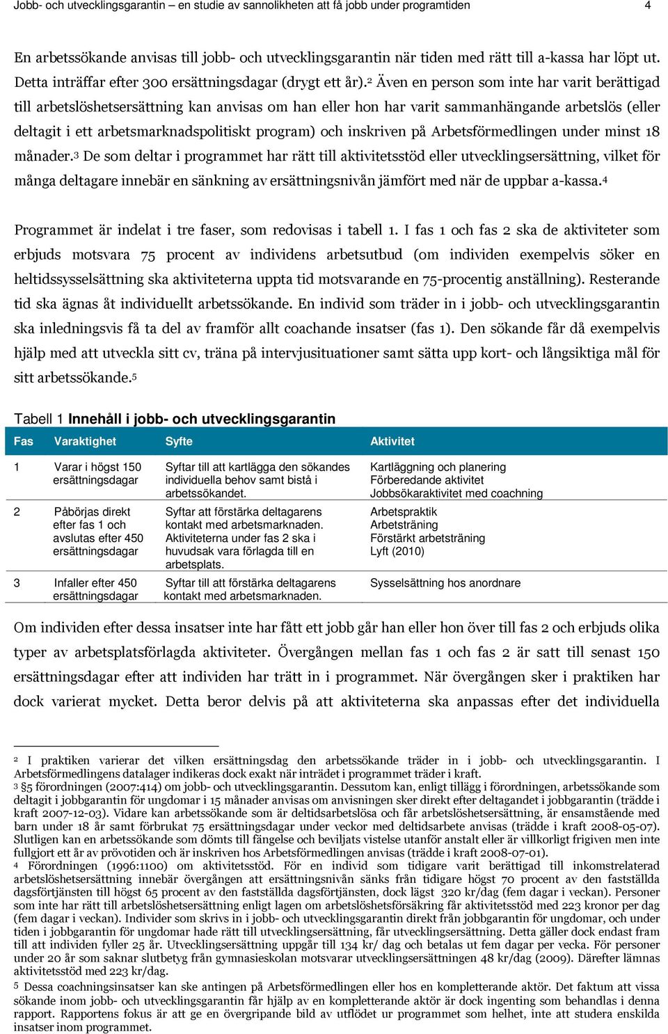 2 Även en person som inte har varit berättigad till arbetslöshetsersättning kan anvisas om han eller hon har varit sammanhängande arbetslös (eller deltagit i ett arbetsmarknadspolitiskt program) och