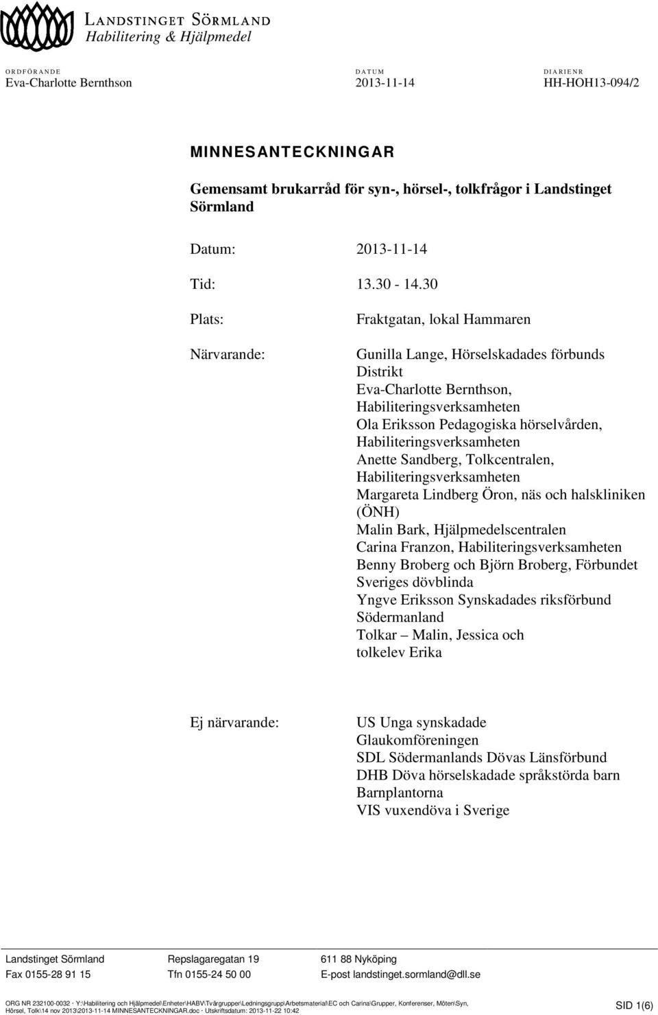 30 Plats: Närvarande: Fraktgatan, lokal Hammaren Gunilla Lange, Hörselskadades förbunds Distrikt Eva-Charlotte Bernthson, Habiliteringsverksamheten Ola Eriksson Pedagogiska hörselvården,