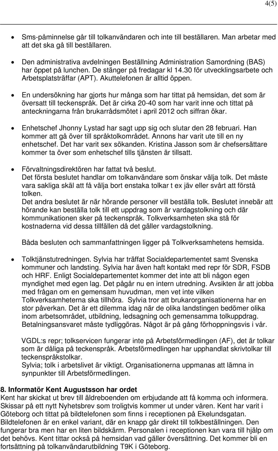 Akuttelefonen är alltid öppen. En undersökning har gjorts hur många som har tittat på hemsidan, det som är översatt till teckenspråk.