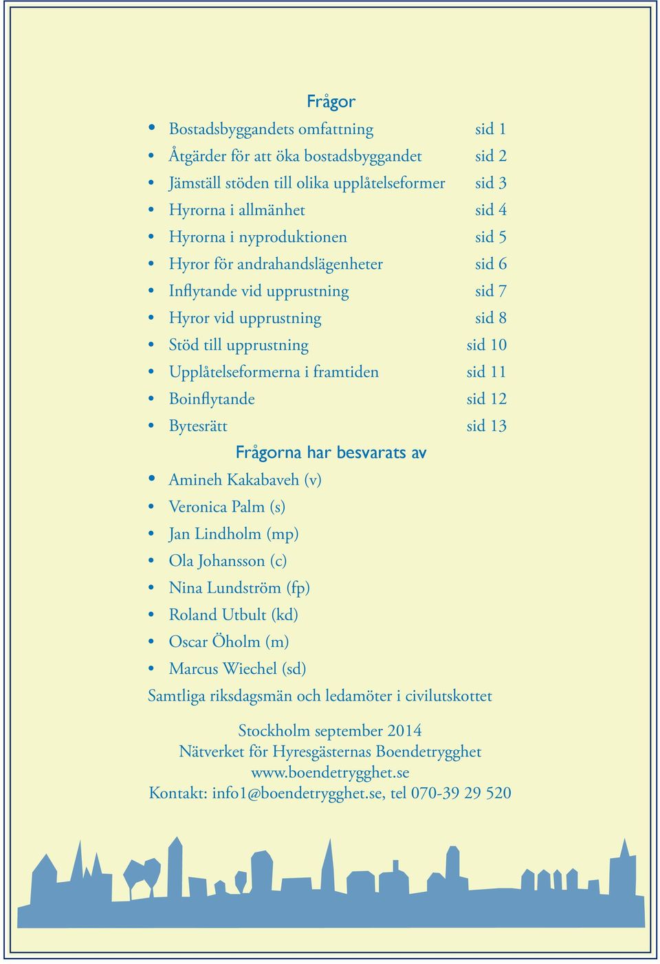 Bytesrätt sid 13 Frågorna har besvarats av Amineh Kakabaveh (v) Veronica Palm (s) Jan Lindholm (mp) Ola Johansson (c) Nina Lundström (fp) Roland Utbult (kd) Oscar Öholm (m) Marcus Wiechel