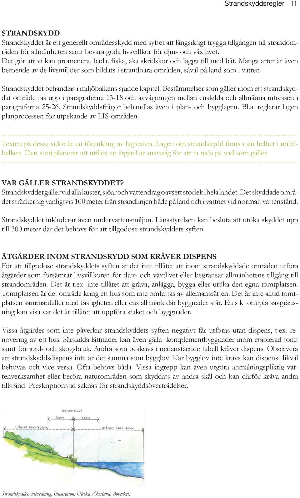 Bestämmelser som gäller inom ett strandskyddat område tas upp i paragraferna 13-18 och avvägningen mellan enskilda och allmänna intressen i paragraferna 25-26.