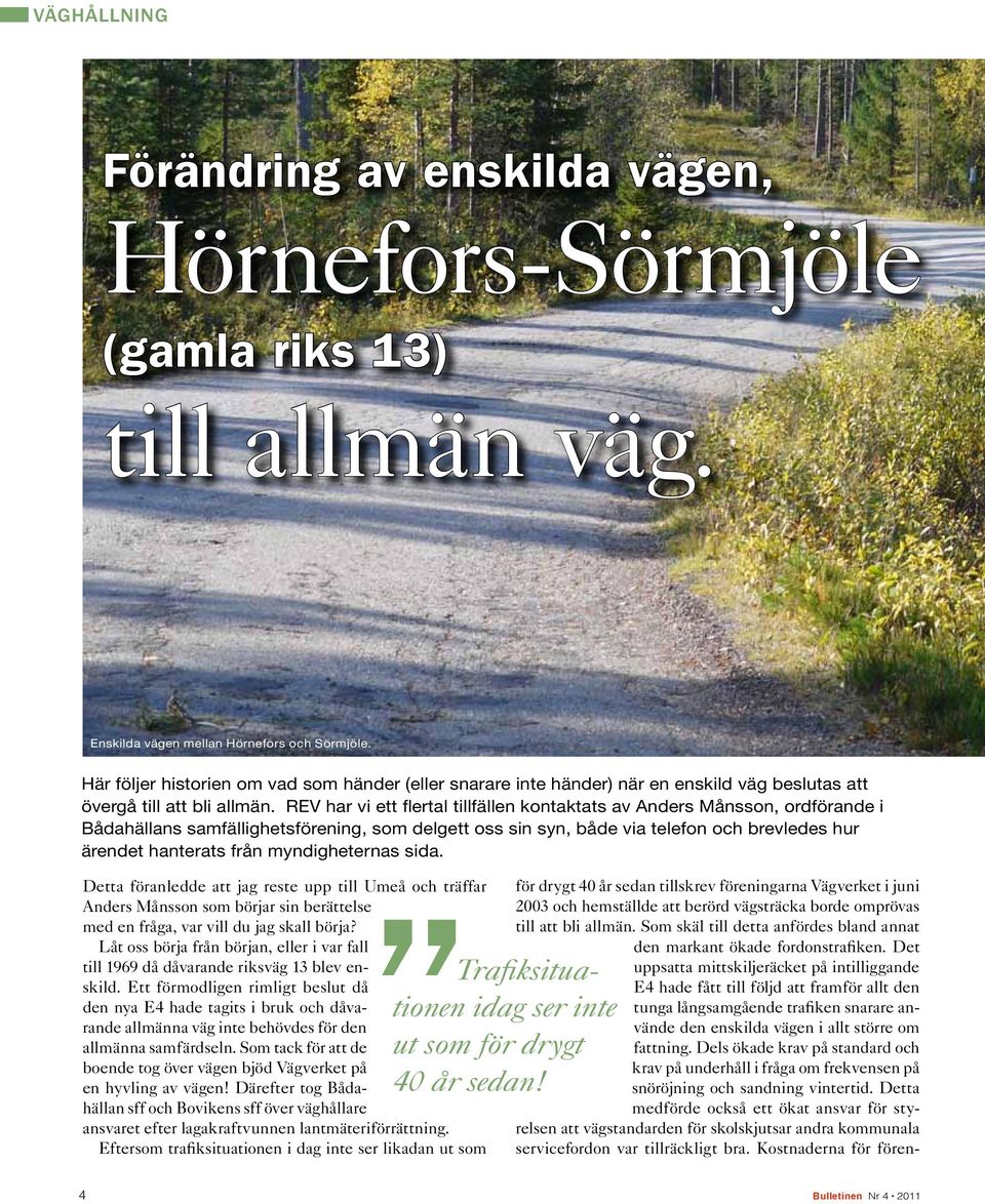 REV har vi ett flertal tillfällen kontaktats av Anders Månsson, ordförande i Bådahällans samfällighetsförening, som delgett oss sin syn, både via telefon och brevledes hur ärendet hanterats från