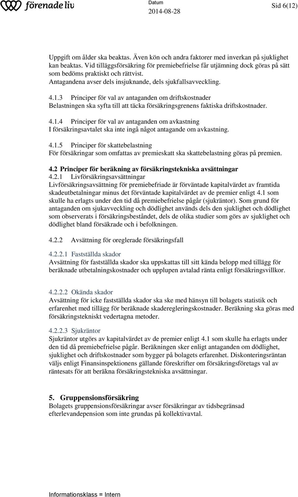 3 Principer för val av antaganden om driftskostnader 4.1.4 Principer för val av antaganden om avkastning I försäkringsavtalet ska inte ingå något antagande om avkastning. 4.1.5 Principer för skattebelastning För försäkringar som omfattas av premieskatt ska skattebelastning göras på premien.