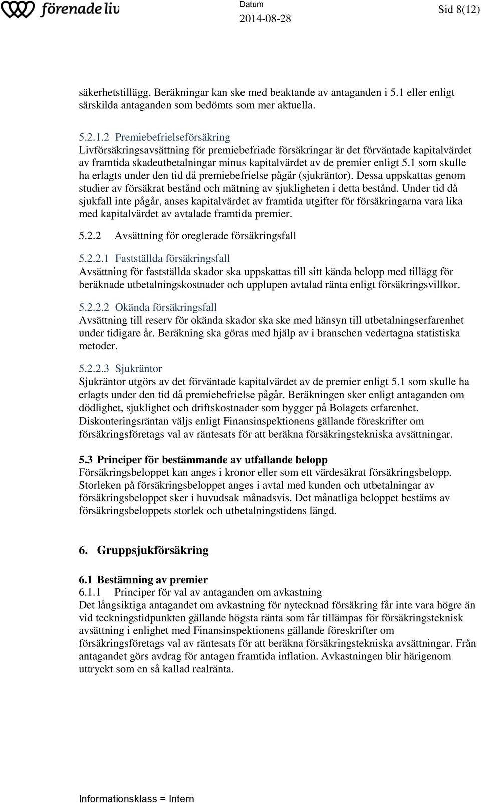 Under tid då sjukfall inte pågår, anses kapitalvärdet av framtida utgifter för försäkringarna vara lika med kapitalvärdet av avtalade framtida premier. 5.2.