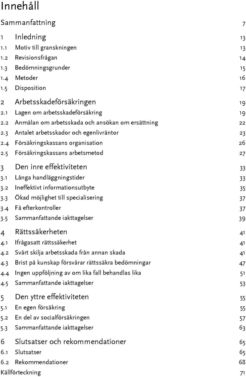 5 Försäkringskassans arbetsmetod 27 3 Den inre effektiviteten 33 3.1 Långa handläggningstider 33 3.2 Ineffektivt informationsutbyte 35 3.3 Ökad möjlighet till specialisering 37 3.