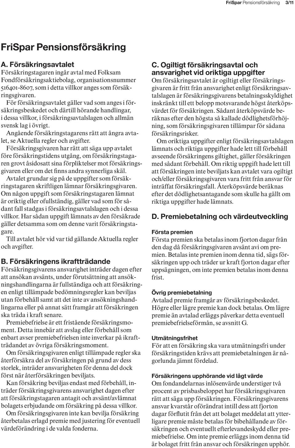 För försäkringsavtalet gäller vad som anges i försäkringsbeskedet och därtill hörande handlingar, i dessa villkor, i försäkringsavtalslagen och allmän svensk lag i övrigt.