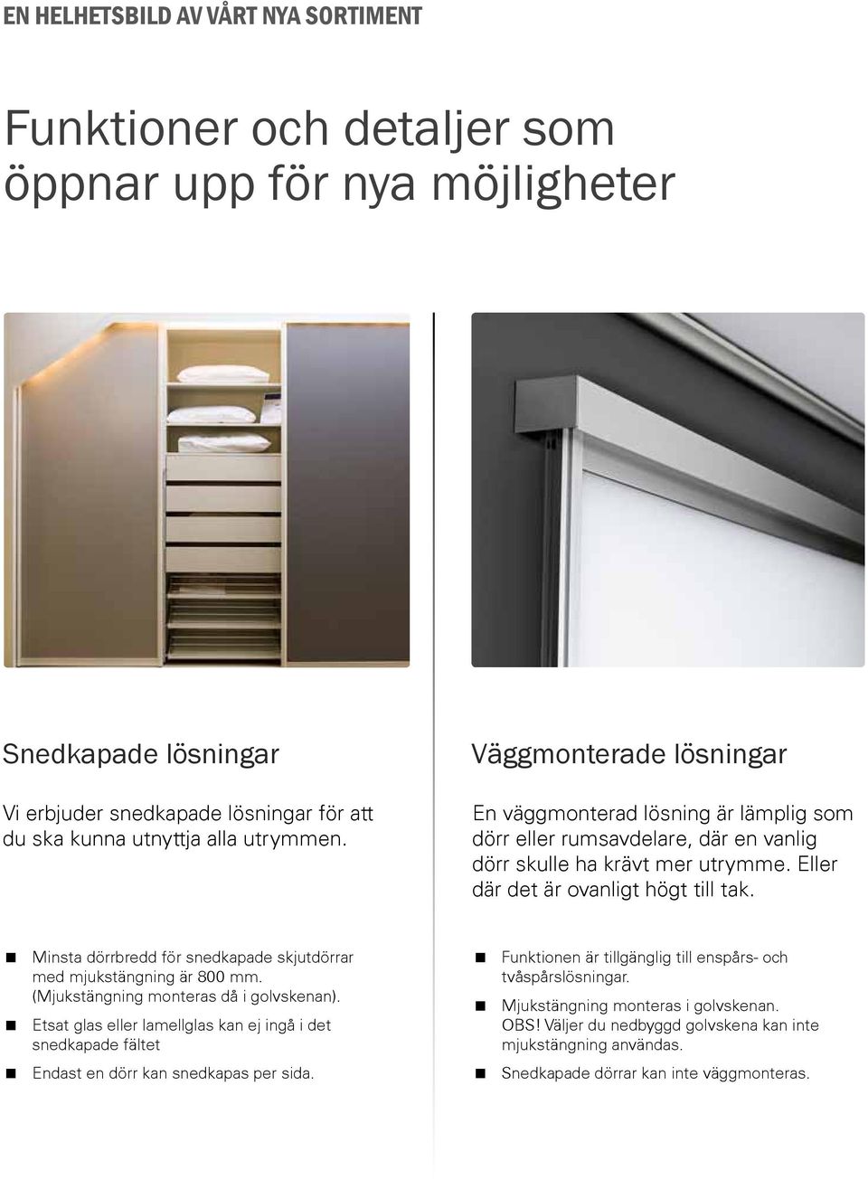 Minsta dörrbredd för snedkapade skjutdörrar med mjukstängning är 800 mm. (Mjukstängning monteras då i golvskenan).