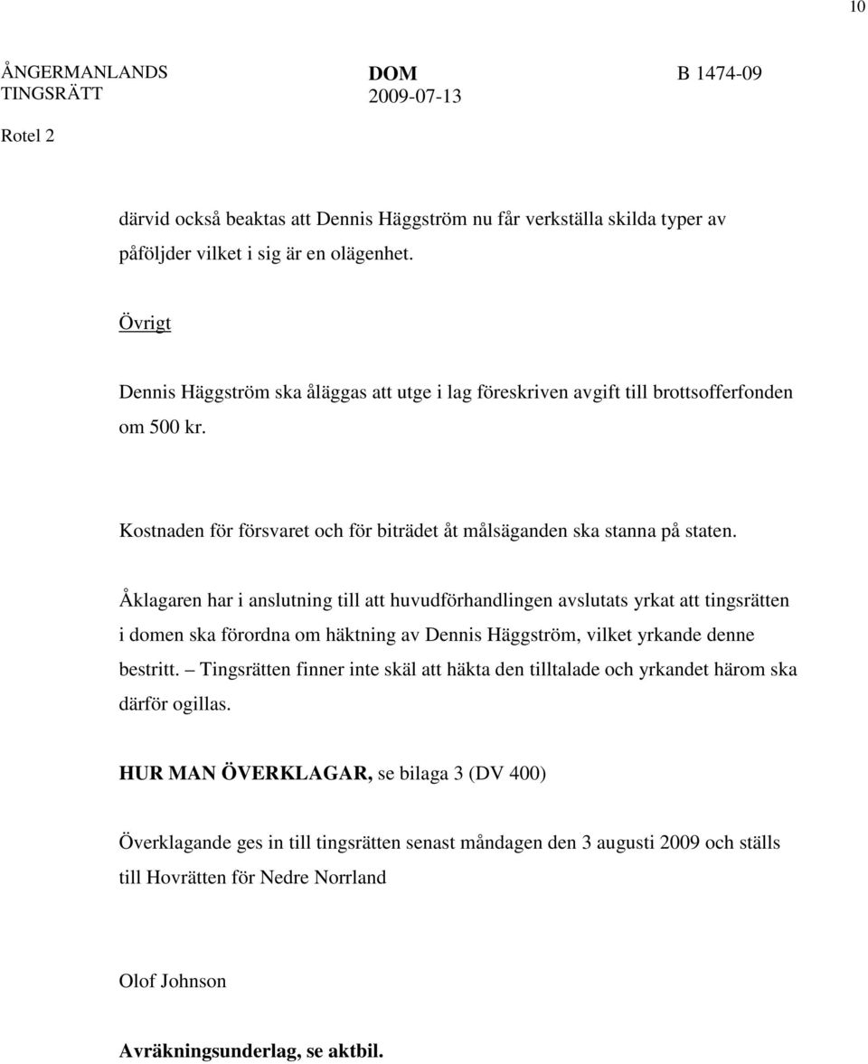 Åklagaren har i anslutning till att huvudförhandlingen avslutats yrkat att tingsrätten i domen ska förordna om häktning av Dennis Häggström, vilket yrkande denne bestritt.