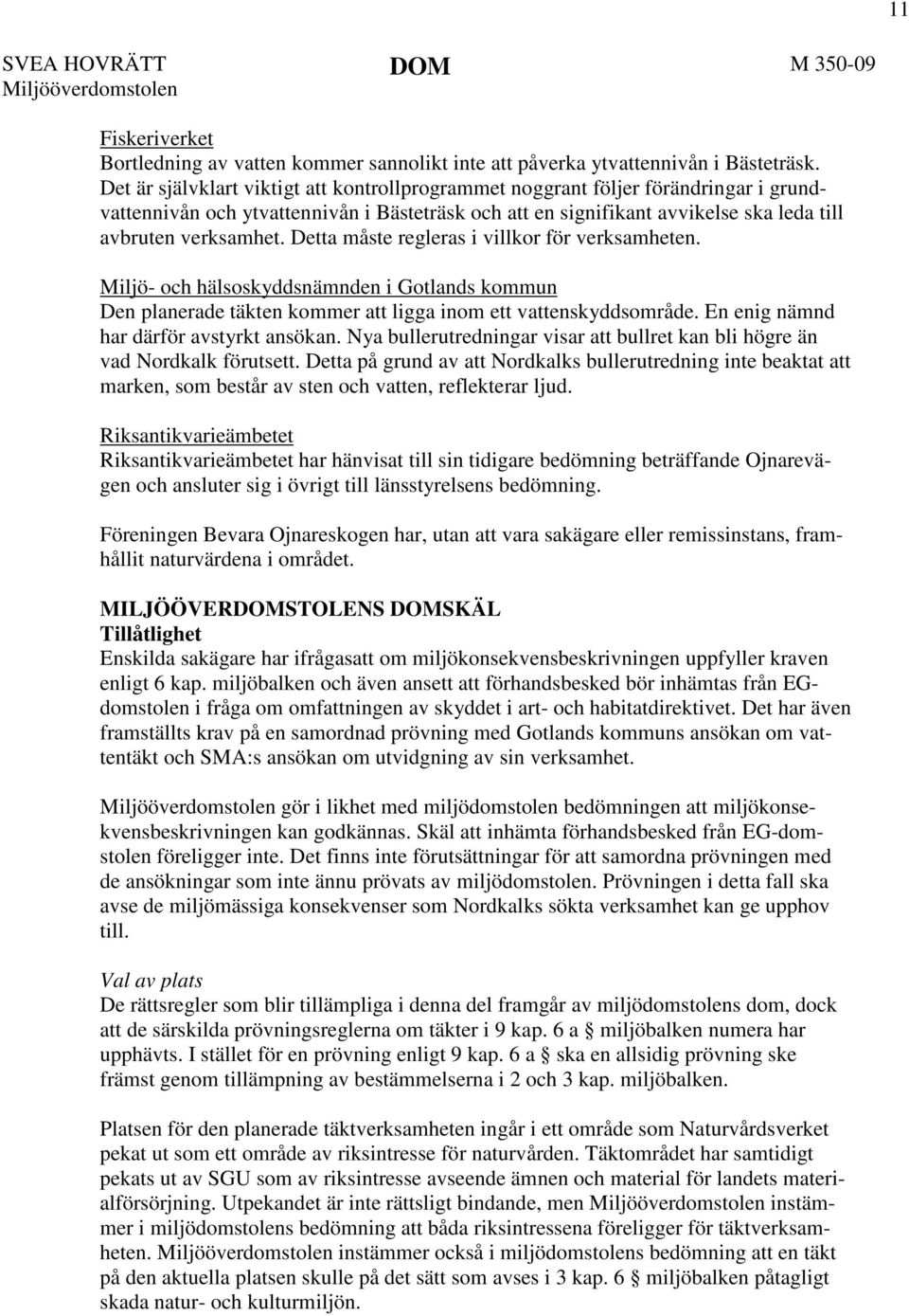 Detta måste regleras i villkor för verksamheten. Miljö- och hälsoskyddsnämnden i Gotlands kommun Den planerade täkten kommer att ligga inom ett vattenskyddsområde.