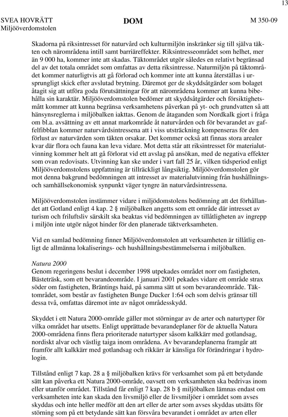 Naturmiljön på täktområdet kommer naturligtvis att gå förlorad och kommer inte att kunna återställas i ursprungligt skick efter avslutad brytning.