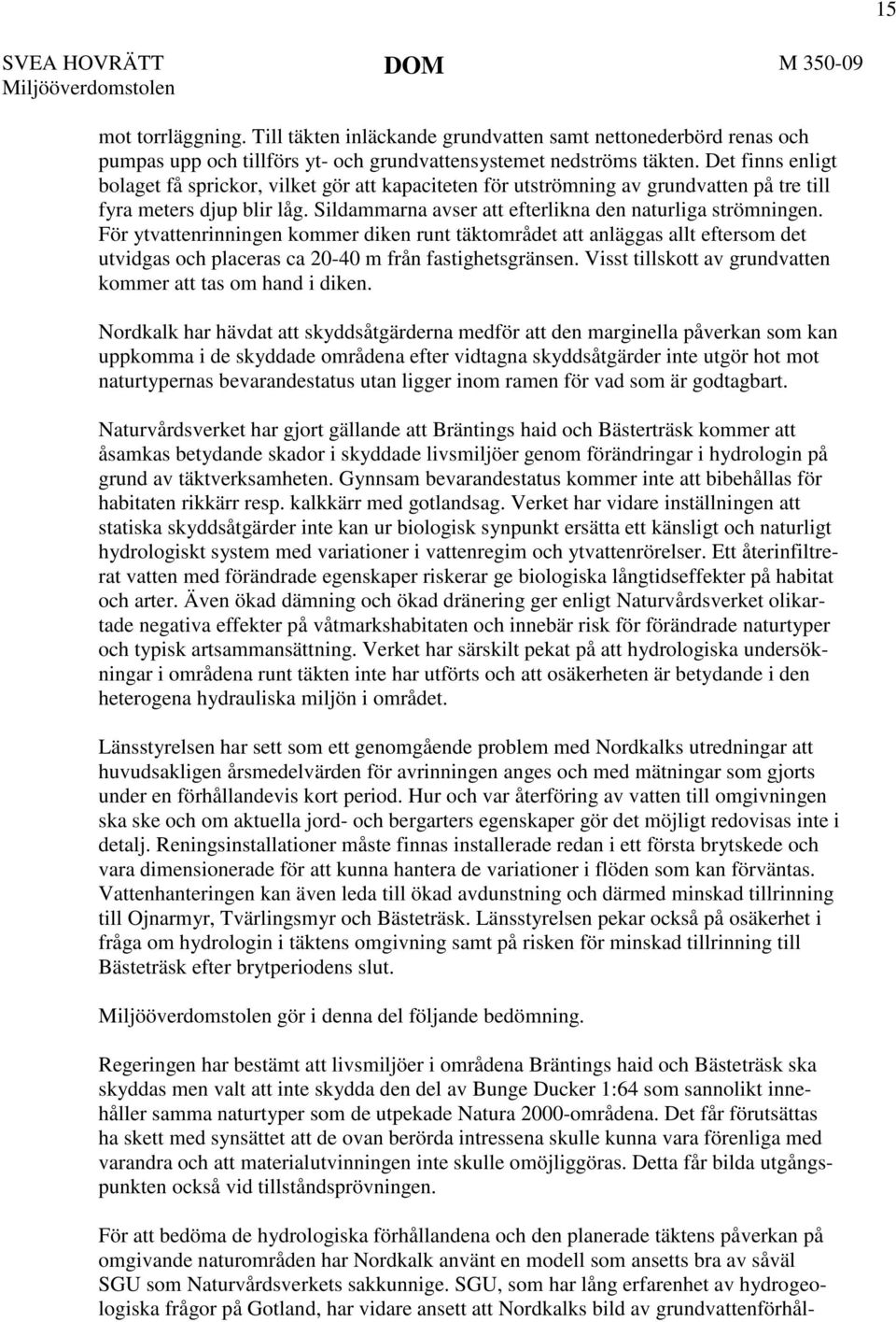 För ytvattenrinningen kommer diken runt täktområdet att anläggas allt eftersom det utvidgas och placeras ca 20-40 m från fastighetsgränsen.