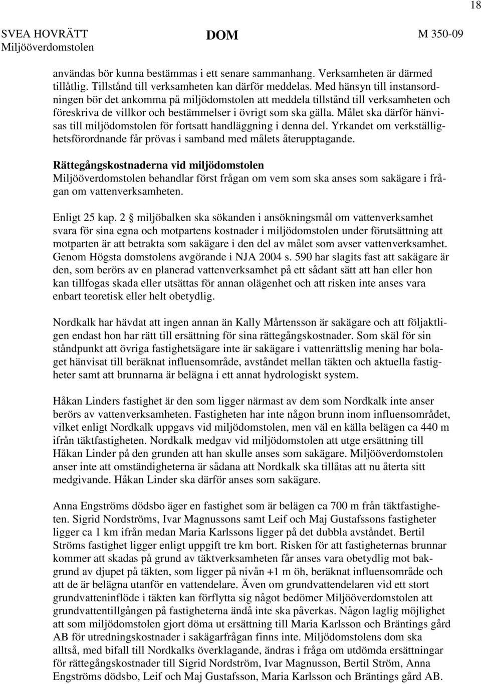Målet ska därför hänvisas till miljödomstolen för fortsatt handläggning i denna del. Yrkandet om verkställighetsförordnande får prövas i samband med målets återupptagande.