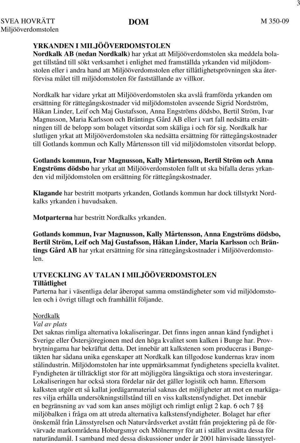 Nordkalk har vidare yrkat att Miljööverdomstolen ska avslå framförda yrkanden om ersättning för rättegångskostnader vid miljödomstolen avseende Sigrid Nordström, Håkan Linder, Leif och Maj