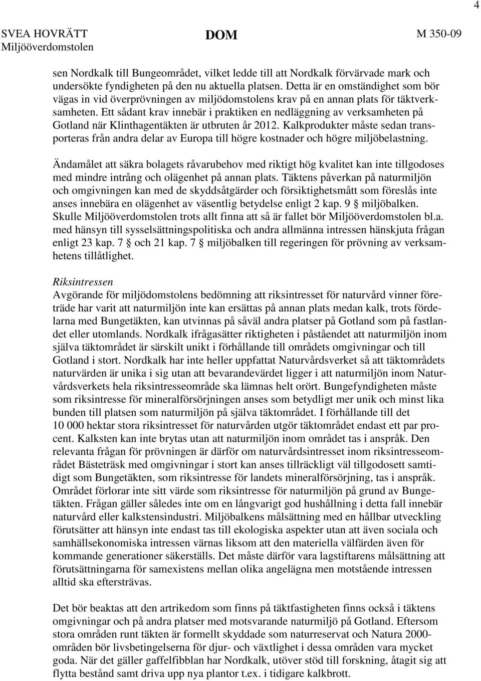 Ett sådant krav innebär i praktiken en nedläggning av verksamheten på Gotland när Klinthagentäkten är utbruten år 2012.