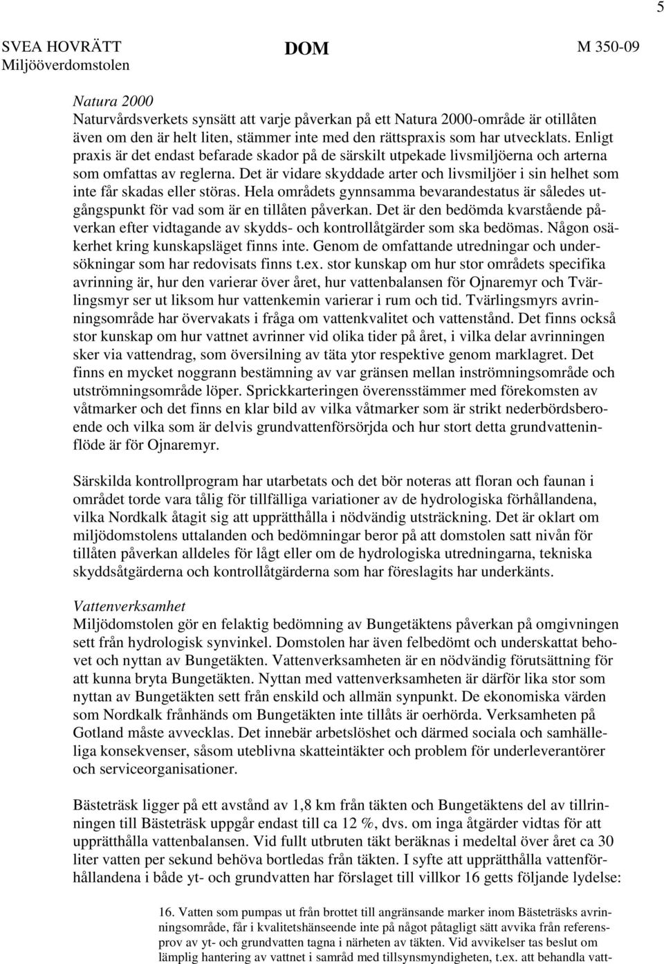 Det är vidare skyddade arter och livsmiljöer i sin helhet som inte får skadas eller störas. Hela områdets gynnsamma bevarandestatus är således utgångspunkt för vad som är en tillåten påverkan.