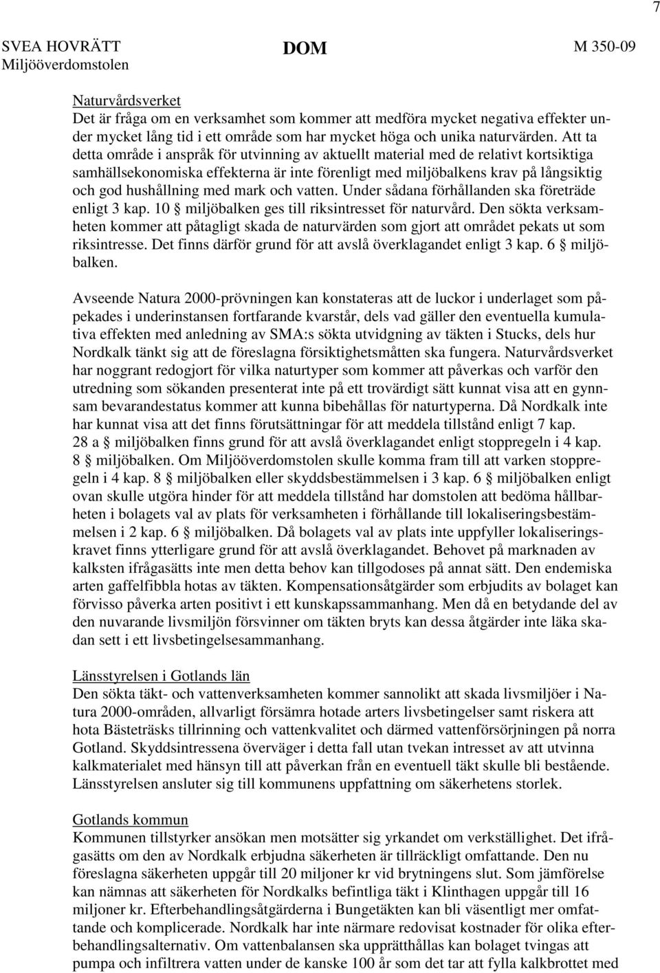 Att ta detta område i anspråk för utvinning av aktuellt material med de relativt kortsiktiga samhällsekonomiska effekterna är inte förenligt med miljöbalkens krav på långsiktig och god hushållning