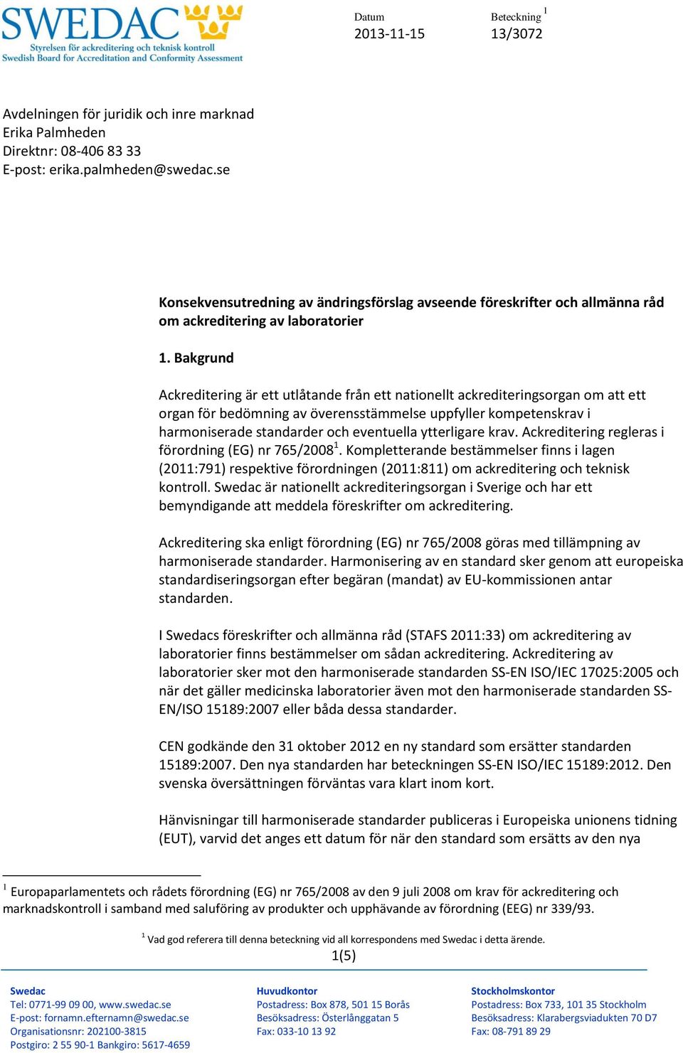 Bakgrund Ackreditering är ett utlåtande från ett nationellt ackrediteringsorgan om att ett organ för bedömning av överensstämmelse uppfyller kompetenskrav i harmoniserade standarder och eventuella