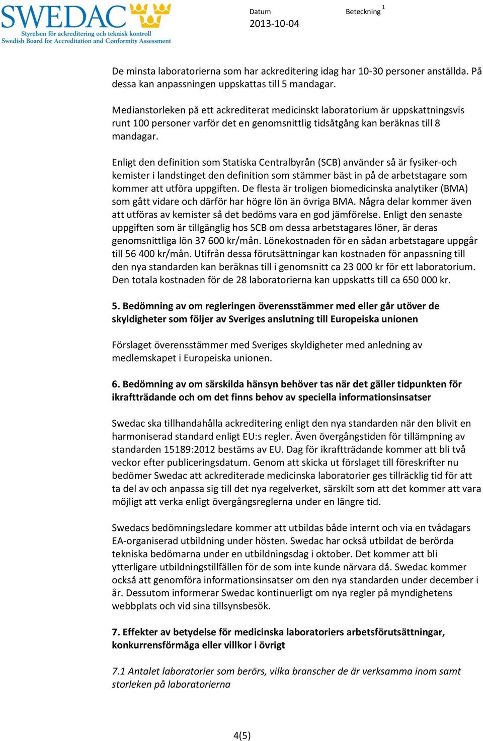 Enligt den definition som Statiska Centralbyrån (SCB) använder så är fysiker-och kemister i landstinget den definition som stämmer bäst in på de arbetstagare som kommer att utföra uppgiften.