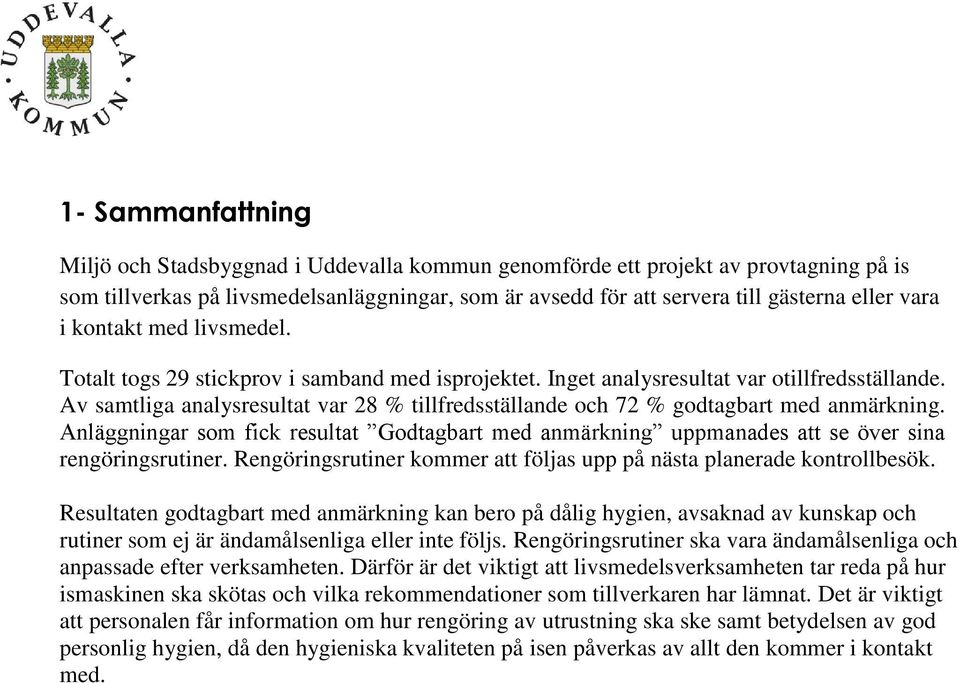 Av samtliga analysresultat var 28 % tillfredsställande och 72 % godtagbart med anmärkning. Anläggningar som fick resultat Godtagbart med anmärkning uppmanades att se över sina rengöringsrutiner.