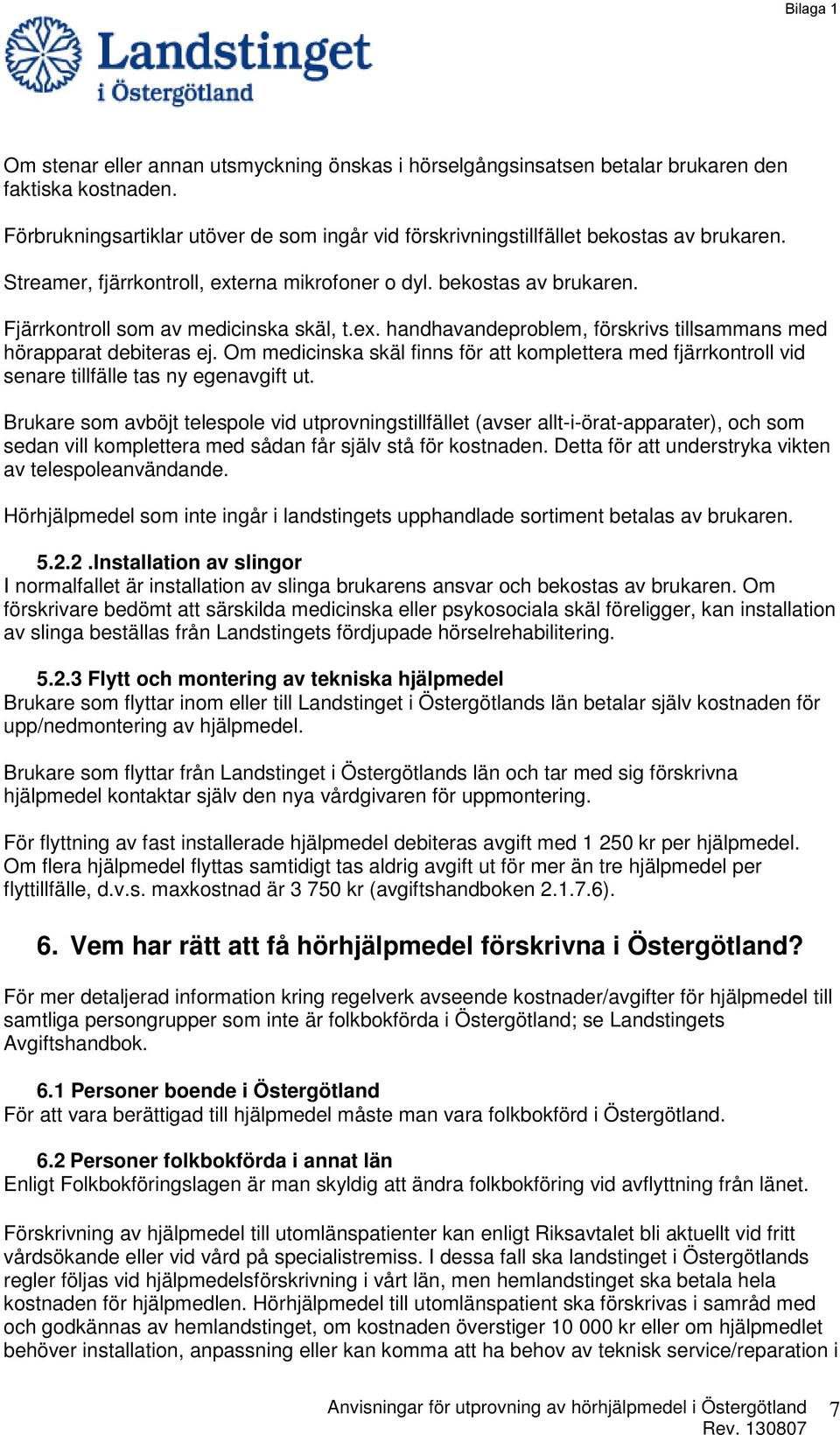 Om medicinska skäl finns för att komplettera med fjärrkontroll vid senare tillfälle tas ny egenavgift ut.
