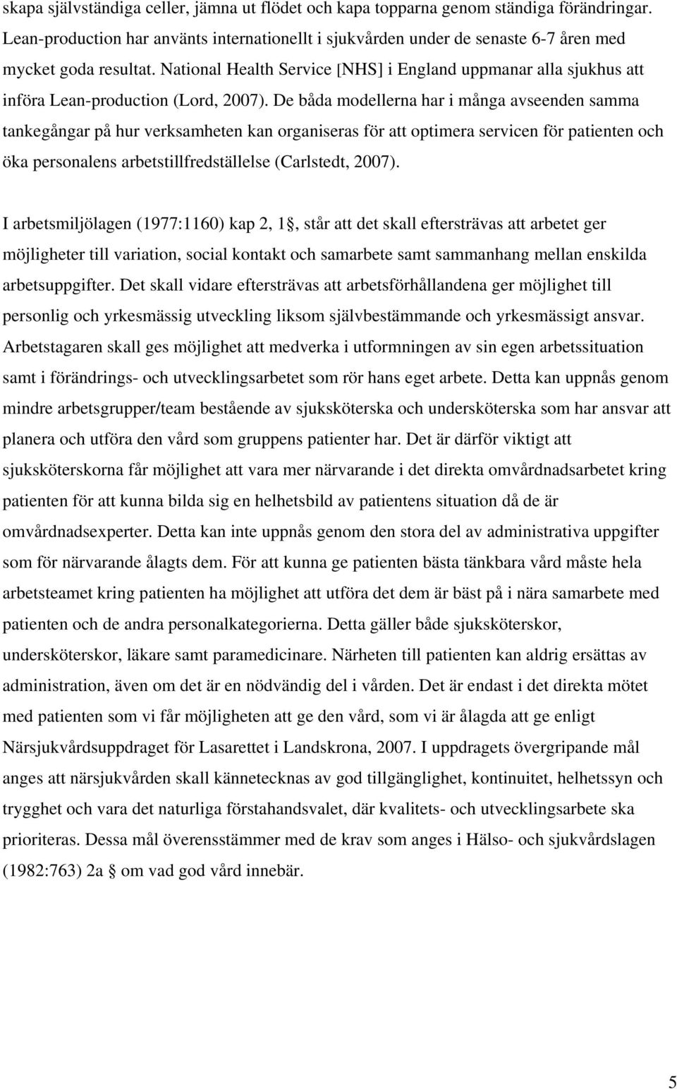 De båda modellerna har i många avseenden samma tankegångar på hur verksamheten kan organiseras för att optimera servicen för patienten och öka personalens arbetstillfredställelse (Carlstedt, 2007).